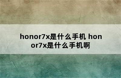 honor7x是什么手机 honor7x是什么手机啊